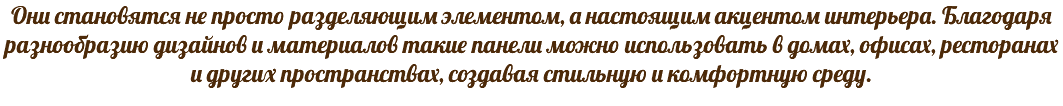 Они становятся не просто разделяющим элементом, а настоящим акцентом интерьера. Благодаря разнообразию дизайнов и материалов такие панели можно использовать в домах, офисах, ресторанах и других пространствах, создавая стильную и комфортную среду.