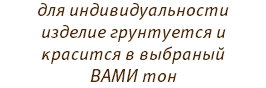 для индивидуальности изделие грунтуется и красится в выбраный ВАМИ тон